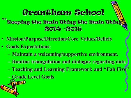 Grantham School “ Keeping the Main Thing the Main Thing” 2014 -2015 Mission/Purpose/Direction/Core Values/BeliefsMission/Purpose/Direction/Core Values/Beliefs.