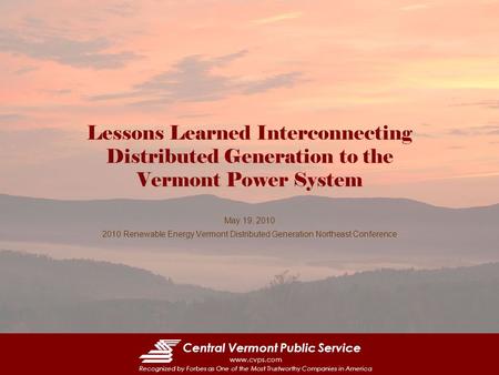 Central Vermont Public Service www.cvps.com Recognized by Forbes as One of the Most Trustworthy Companies in America Lessons Learned Interconnecting Distributed.