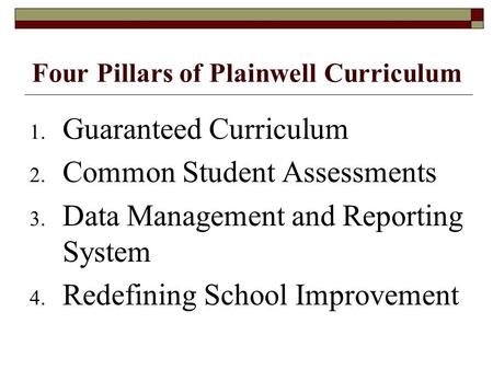 Four Pillars of Plainwell Curriculum 1. Guaranteed Curriculum 2. Common Student Assessments 3. Data Management and Reporting System 4. Redefining School.