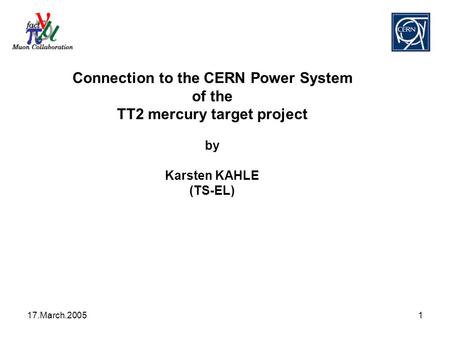 17.March.20051 Connection to the CERN Power System of the TT2 mercury target project by Karsten KAHLE (TS-EL)