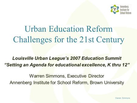Warren Simmons Urban Education Reform Challenges for the 21st Century Louisville Urban League’s 2007 Education Summit “Setting an Agenda for educational.