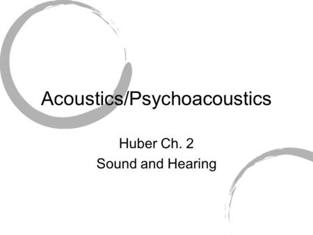 Acoustics/Psychoacoustics Huber Ch. 2 Sound and Hearing.