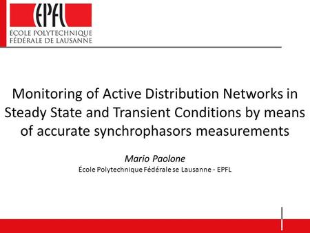 Monitoring of Active Distribution Networks in Steady State and Transient Conditions by means of accurate synchrophasors measurements Mario Paolone École.