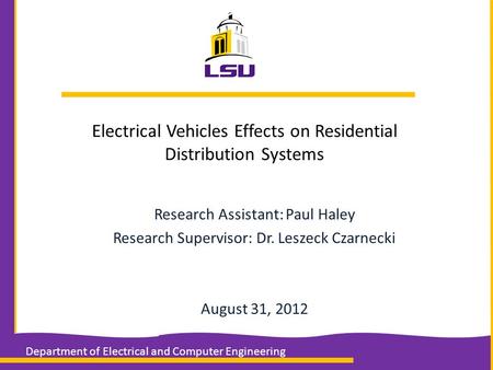 Electrical Vehicles Effects on Residential Distribution Systems Research Assistant: Paul Haley Research Supervisor: Dr. Leszeck Czarnecki August 31, 2012.