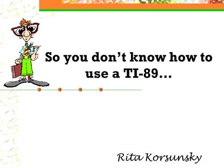 So you don’t know how to use a TI-89… Rita Korsunsky.