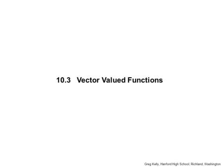 10.3 Vector Valued Functions Greg Kelly, Hanford High School, Richland, Washington.