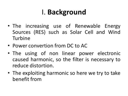 I. Background The increasing use of Renewable Energy Sources (RES) such as Solar Cell and Wind Turbine Power convertion from DC to AC The using of non.
