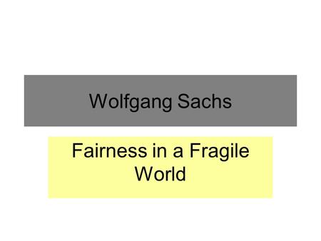 Wolfgang Sachs Fairness in a Fragile World. FAIRNESS AND EQUITY IN A FRAGILE WORLD --- THE Johannesburg Memo SACHS, P.31 The Rio Earth Summit sought to.