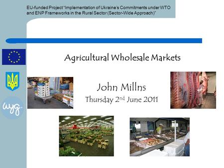 EU-funded Project “Implementation of Ukraine’s Commitments under WTO and ENP Frameworks in the Rural Sector (Sector-Wide Approach)” Agricultural Wholesale.