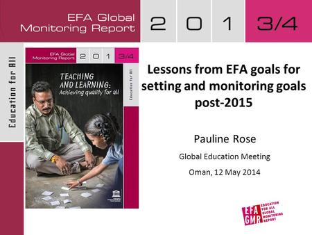 Lessons from EFA goals for setting and monitoring goals post-2015 Pauline Rose Global Education Meeting Oman, 12 May 2014.