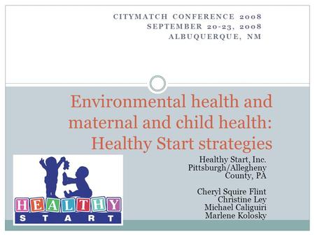 CITYMATCH CONFERENCE 2008 SEPTEMBER 20-23, 2008 ALBUQUERQUE, NM Environmental health and maternal and child health: Healthy Start strategies Healthy Start,