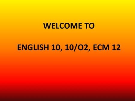 WELCOME TO ENGLISH 10, 10/O2, ECM 12. BIG QUESTIONS WHAT IS GOOD WRITING? WHAT IS GOOD READING? WHAT IS GOOD SPEAKING/LISTENING?