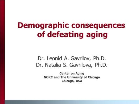 Demographic consequences of defeating aging Dr. Leonid A. Gavrilov, Ph.D. Dr. Natalia S. Gavrilova, Ph.D. Center on Aging NORC and The University of Chicago.