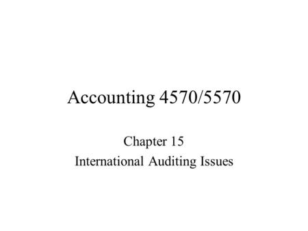 Accounting 4570/5570 Chapter 15 International Auditing Issues.