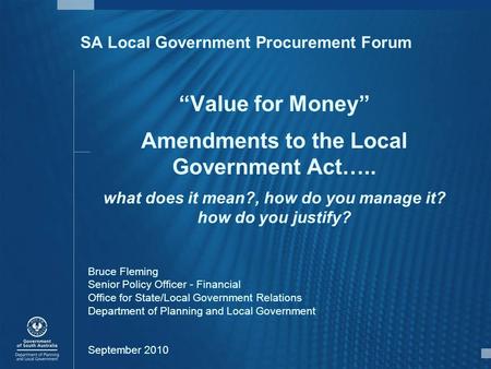 SA Local Government Procurement Forum “Value for Money” Amendments to the Local Government Act….. what does it mean?, how do you manage it? how do you.
