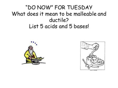 “DO NOW” FOR TUESDAY What does it mean to be malleable and ductile? List 5 acids and 5 bases!