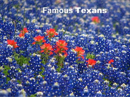 Famous Texans. Texas has a very proud past that is rich with history and courageous citizens whose service and dedication to our great state will be remembered.