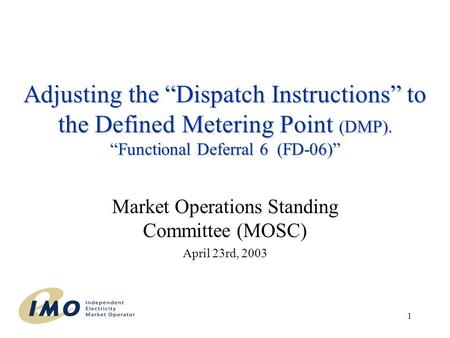 1 Adjusting the “Dispatch Instructions” to the Defined Metering Point (DMP). “Functional Deferral 6 (FD-06)” Market Operations Standing Committee (MOSC)