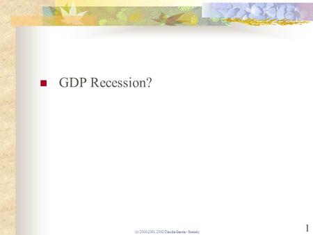 (c) 2000,2001, 2002 Claudia Garcia - Szekely 1 GDP Recession?