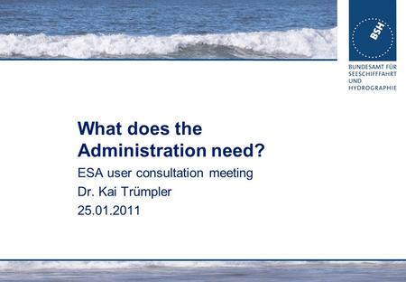 What does the Administration need? ESA user consultation meeting Dr. Kai Trümpler 25.01.2011.