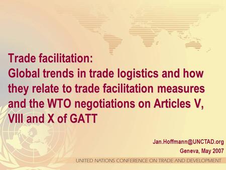 Geneva, May 2007 Trade facilitation: Global trends in trade logistics and how they relate to trade facilitation measures and the.