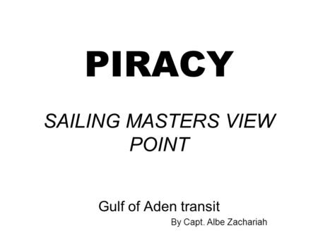 PIRACY SAILING MASTERS VIEW POINT Gulf of Aden transit By Capt. Albe Zachariah.