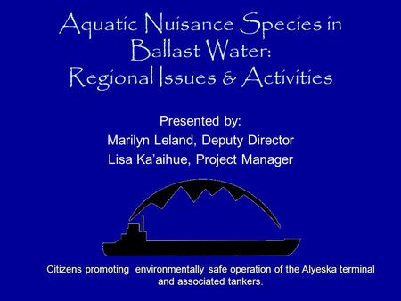 Aquatic Nuisance Species in Ballast Water: Regional Issues & Activities Presented by: Marilyn Leland, Deputy Director Lisa Ka’aihue, Project Manager Citizens.