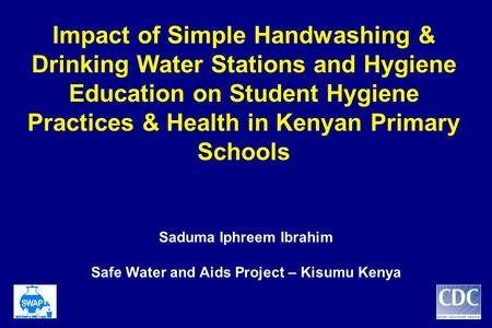 Impact of Simple Handwashing & Drinking Water Stations and Hygiene Education on Student Hygiene Practices & Health in Kenyan Primary Schools Saduma Iphreem.