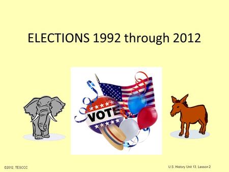 ELECTIONS 1992 through 2012 ©2012, TESCCC U.S. History Unit 13, Lesson 2.