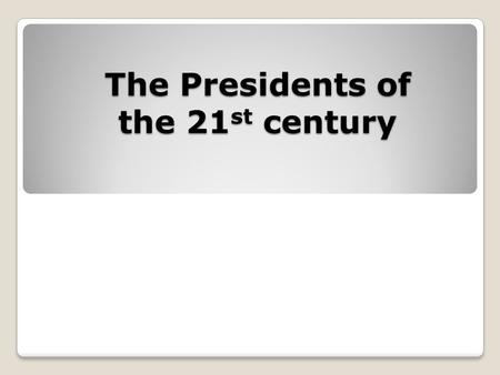 The Presidents of the 21 st century. Date of the birth: July 6, 1946 August 4, 1961 46 th Governor of Texas (1995-2000) The son of the 41 st president.