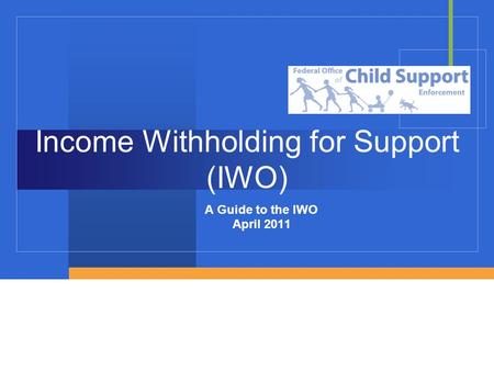 Income Withholding for Support (IWO) A Guide to the IWO April 2011.