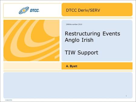 1 29thNovember 2010 Restructuring Events Anglo Irish TIW Support DTCC Deriv/SERV A. Byatt.
