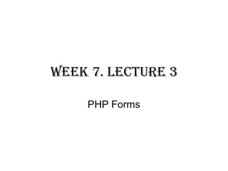 Week 7. Lecture 3 PHP Forms. PHP forms In part 2 of this course, we discussed html forms, php form is similar. Lets do a quick recap of the things we.