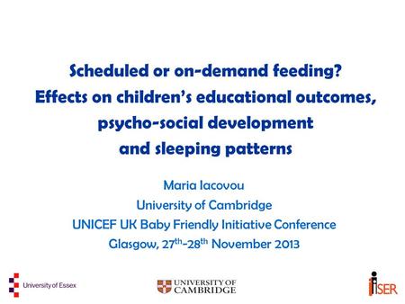 Scheduled or on-demand feeding? Effects on children’s educational outcomes, psycho-social development and sleeping patterns Maria Iacovou University of.