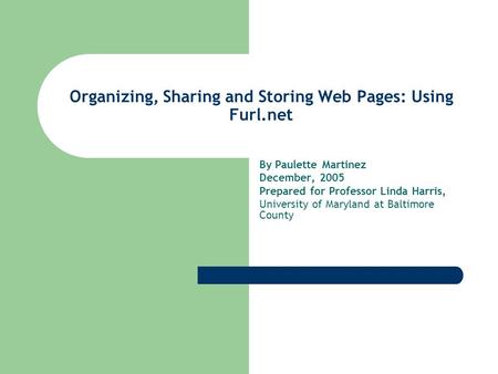 Organizing, Sharing and Storing Web Pages: Using Furl.net By Paulette Martinez December, 2005 Prepared for Professor Linda Harris, University of Maryland.