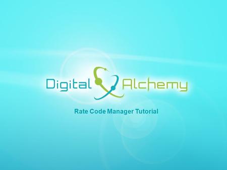 Digital Alchemy | 5750 Stratum Drive Fort Worth, Texas 76137 | Phone: 817.204.0840 Fax: 817.887.1355 | www.Data2Gold.com Rate Code Manager Tutorial.