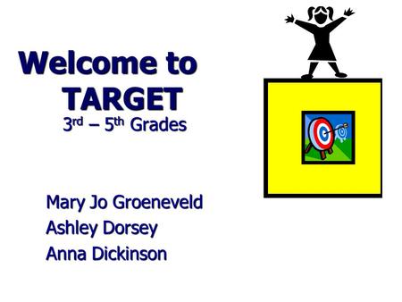 Welcome to TARGET 3 rd – 5 th Grades 3 rd – 5 th Grades Mary Jo Groeneveld Ashley Dorsey Anna Dickinson.