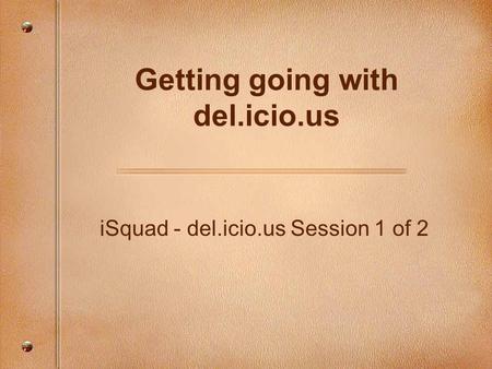 ISquad - del.icio.us Session 1 of 2 Getting going with del.icio.us.