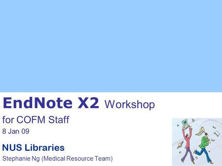 EndNote X2 Workshop for COFM Staff 8 Jan 09 Stephanie Ng (Medical Resource Team)