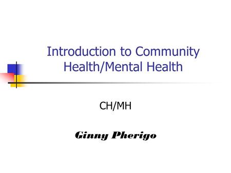 Introduction to Community Health/Mental Health CH/MH Ginny Pherigo.