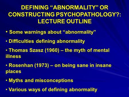 DEFINING “ABNORMALITY” OR CONSTRUCTING PSYCHOPATHOLOGY?: LECTURE OUTLINE Some warnings about “abnormality” Difficulties defining abnormality Thomas Szasz.