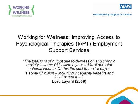 Working for Wellness; Improving Access to Psychological Therapies (IAPT) Employment Support Services “The total loss of output due to depression and chronic.