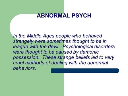 ABNORMAL PSYCH In the Middle Ages people who behaved strangely were sometimes thought to be in league with the devil. Psychological disorders were thought.