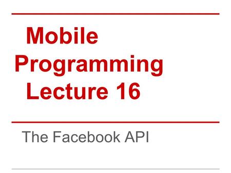 Mobile Programming Lecture 16 The Facebook API. Agenda The Setup Hello, Facebook User Facebook Permissions Access Token Logging Out Graph API.