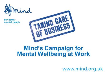 Mind’s Campaign for Mental Wellbeing at Work. Mind’s vision is one of a society that promotes and protects good mental health for all, and treats people.