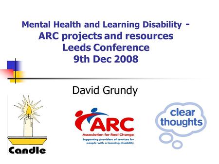 Mental Health and Learning Disability - ARC projects and resources Leeds Conference 9th Dec 2008 David Grundy.