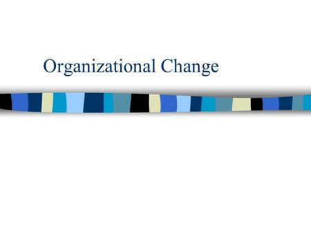 Organizational Change. Often viewed as the best part of the job by managers. Making the organization better. Putting a person stamp someplace. Having.