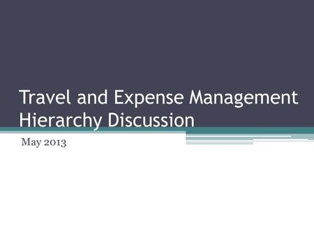 Travel and Expense Management Hierarchy Discussion May 2013.