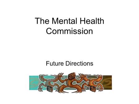 The Mental Health Commission Future Directions. Our Vision New Zealand will be a nation where NZers have the means to sustain their mental health and.
