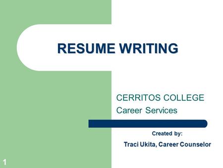 1 RESUME WRITING CERRITOS COLLEGE Career Services Created by: Traci Ukita, Career Counselor.